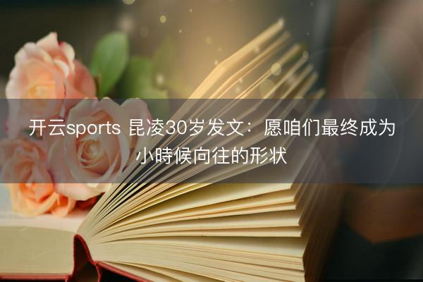 开云sports 昆凌30岁发文：愿咱们最终成为小時候向往的形状