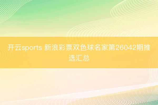 开云sports 新浪彩票双色球名家第26042期推选汇总