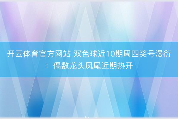开云体育官方网站 双色球近10期周四奖号漫衍：偶数龙头凤尾近期热开