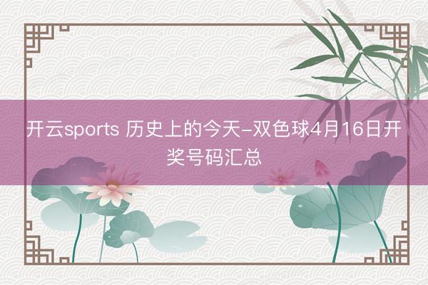 开云sports 历史上的今天-双色球4月16日开奖号码汇总