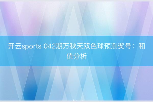 开云sports 042期万秋天双色球预测奖号:和值分析