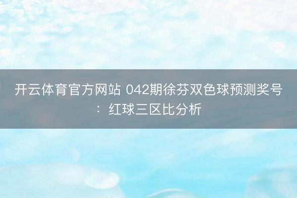 开云体育官方网站 042期徐芬双色球预测奖号:红球三区比分析