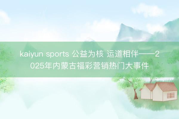 kaiyun sports 公益为核 运道相伴——2025年内蒙古福彩营销热门大事件