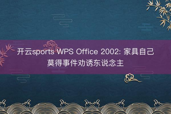 开云sports WPS Office 2002: 家具自己莫得事件劝诱东说念主