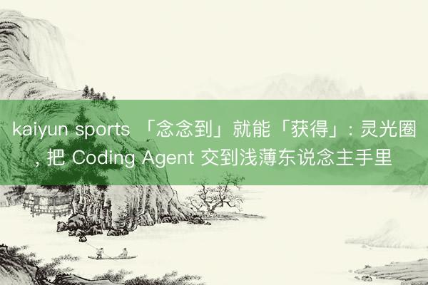 kaiyun sports 「念念到」就能「获得」: 灵光圈， 把 Coding Agent 交到浅薄东说念主手里