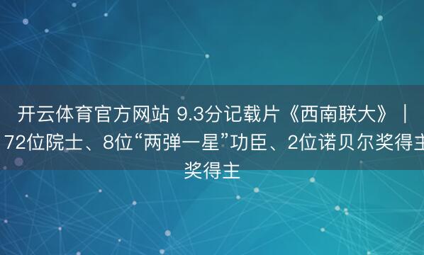 开云体育官方网站 9.3分记载片《西南联大》｜172位院士、8位“两弹一星”功臣、2位诺贝尔奖得主