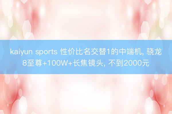 kaiyun sports 性价比名交替1的中端机， 骁龙8至尊+100W+长焦镜头， 不到2000元