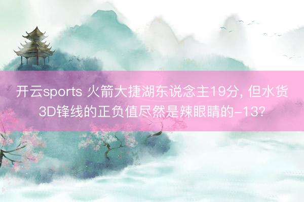 开云sports 火箭大捷湖东说念主19分， 但水货3D锋线的正负值尽然是辣眼睛的-13?