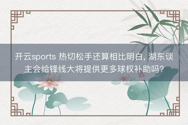 开云sports 热切松手还算相比明白， 湖东谈主会给锋线大将提供更多球权补助吗?