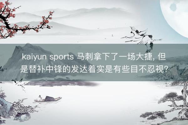 kaiyun sports 马刺拿下了一场大捷， 但是替补中锋的发达着实是有些目不忍视?