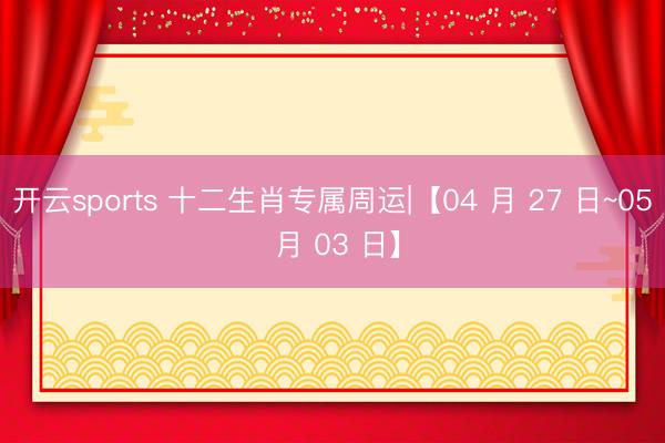 开云sports 十二生肖专属周运|【04 月 27 日~05 月 03 日】