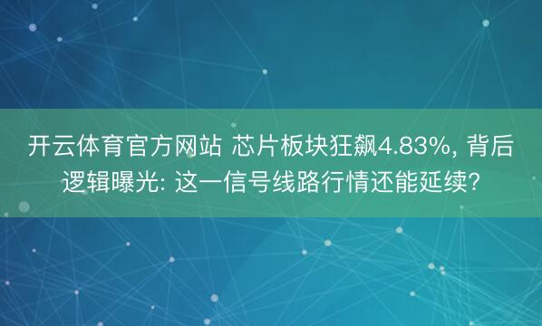 开云体育官方网站 芯片板块狂飙4.83%， 背后逻辑曝光: 这一信号线路行情还能延续?