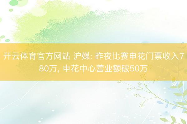 开云体育官方网站 沪媒: 昨夜比赛申花门票收入780万， 申花中心营业额破50万