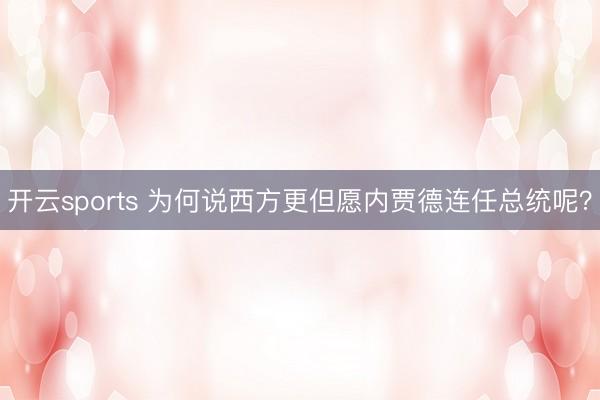 开云sports 为何说西方更但愿内贾德连任总统呢？