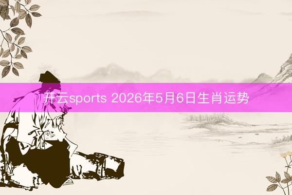 开云sports 2026年5月6日生肖运势