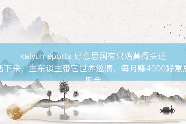 kaiyun sports 好意思国有只鸡莫得头还能活下来，主东谈主带它世界巡演，每月赚4500好意思金